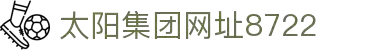 太阳集团城8722(Macau)股份有限公司-Official website